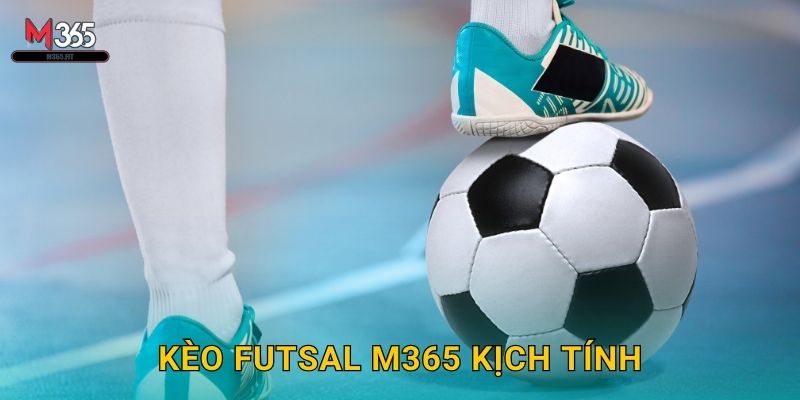 Kèo Futsal M365 Kịch Tính